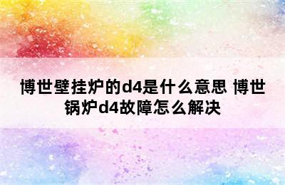 博世壁挂炉的d4是什么意思 博世锅炉d4故障怎么解决